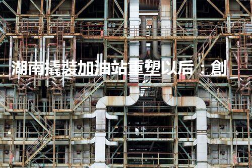 湖南撬裝加油站重塑以后：創(chuàng)新化工廠拆除技術(shù)的以后前景？